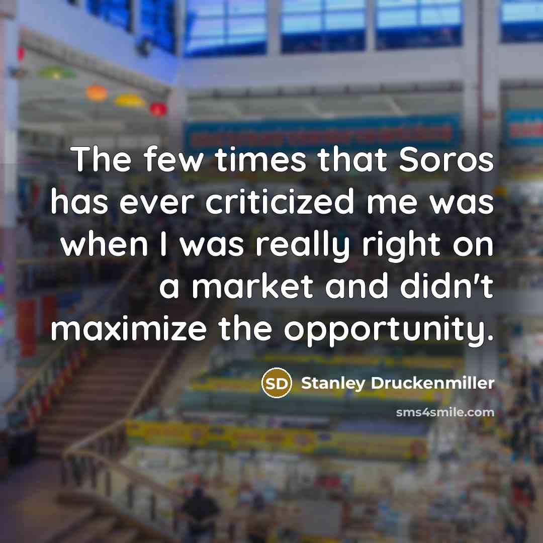 “The few times that Soros has ever criticized me was…” quote by Stanley Druckenmiller
