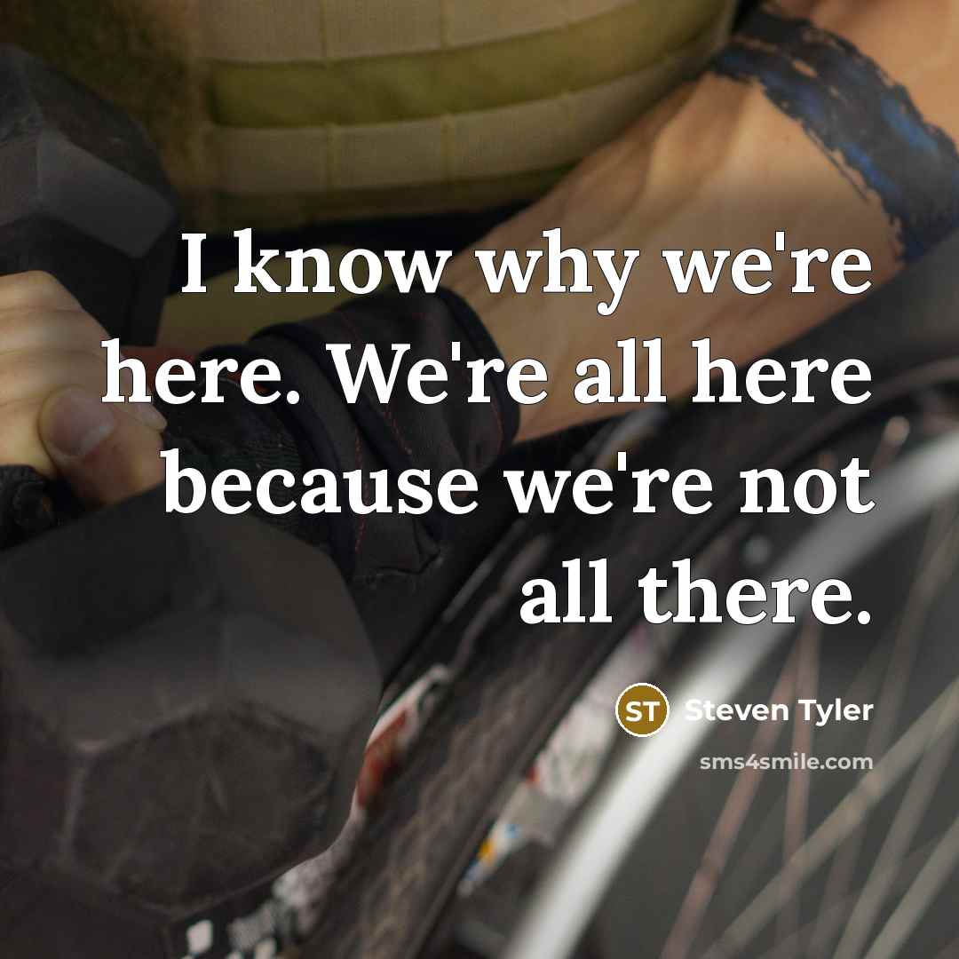 “I know why we're here. We're all here because we're…” quote by Steven Tyler