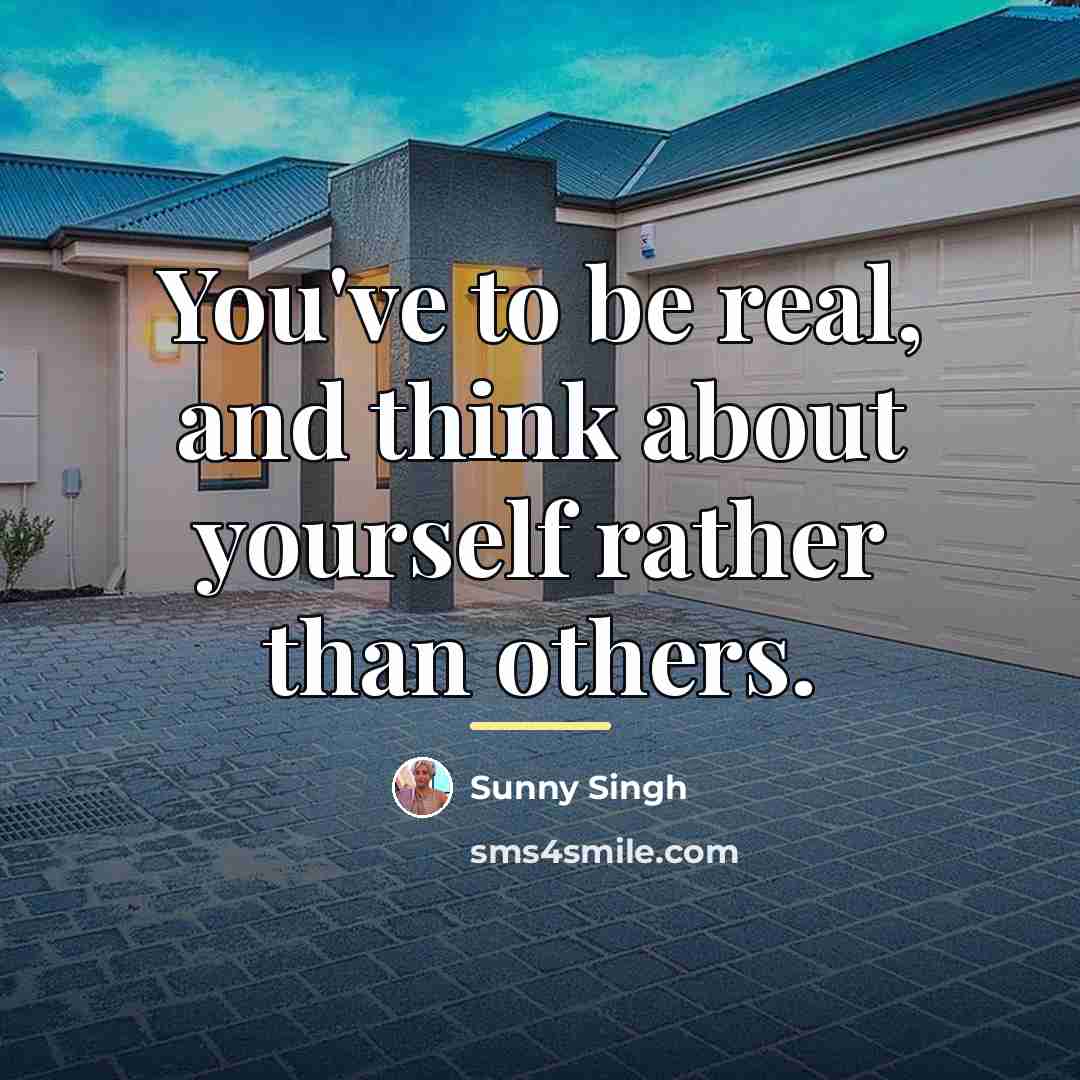 “You've to be real, and think about yourself rather than…” quote by Sunny Singh