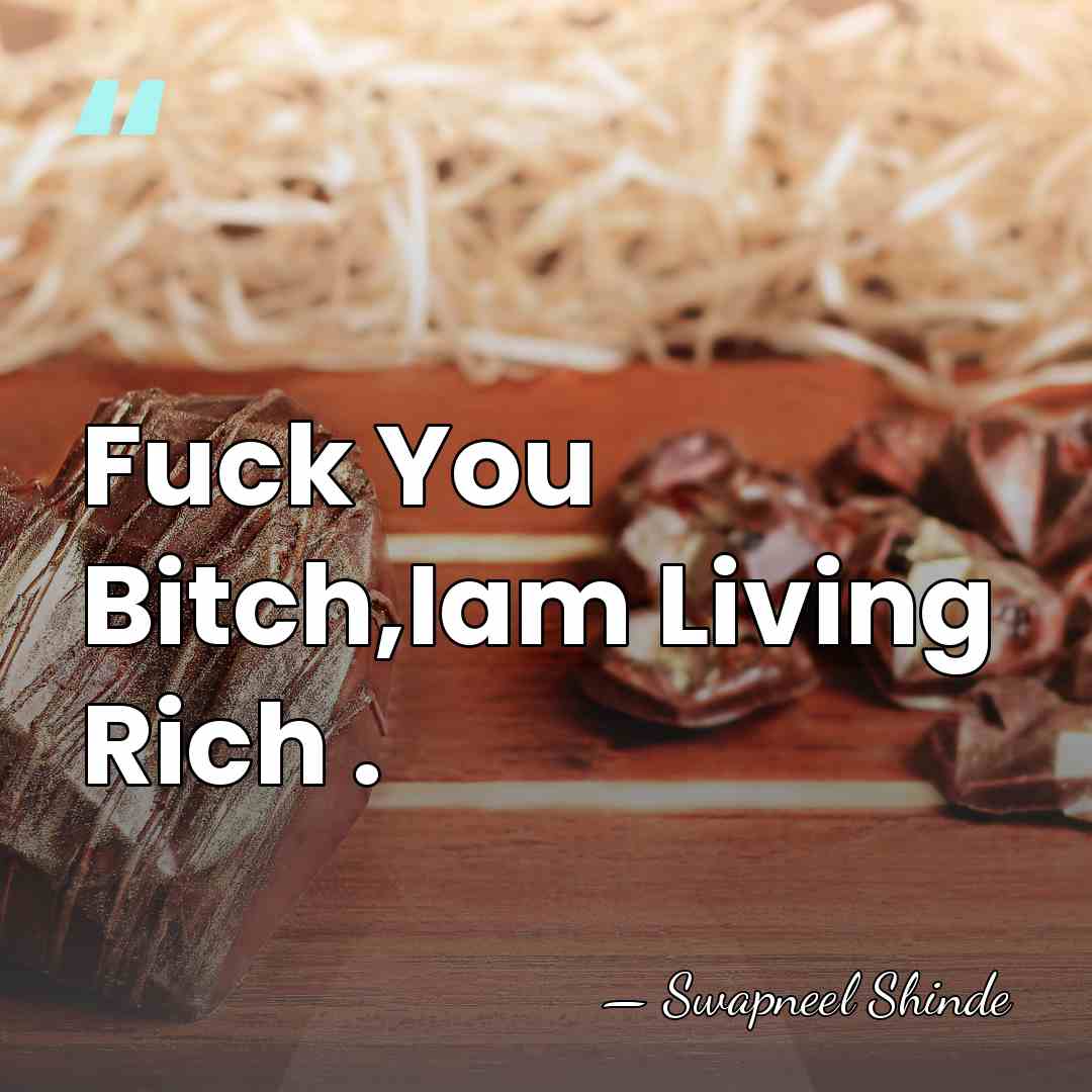 Fuck You Bitch,Iam Living Rich . - Swapneel Shinde