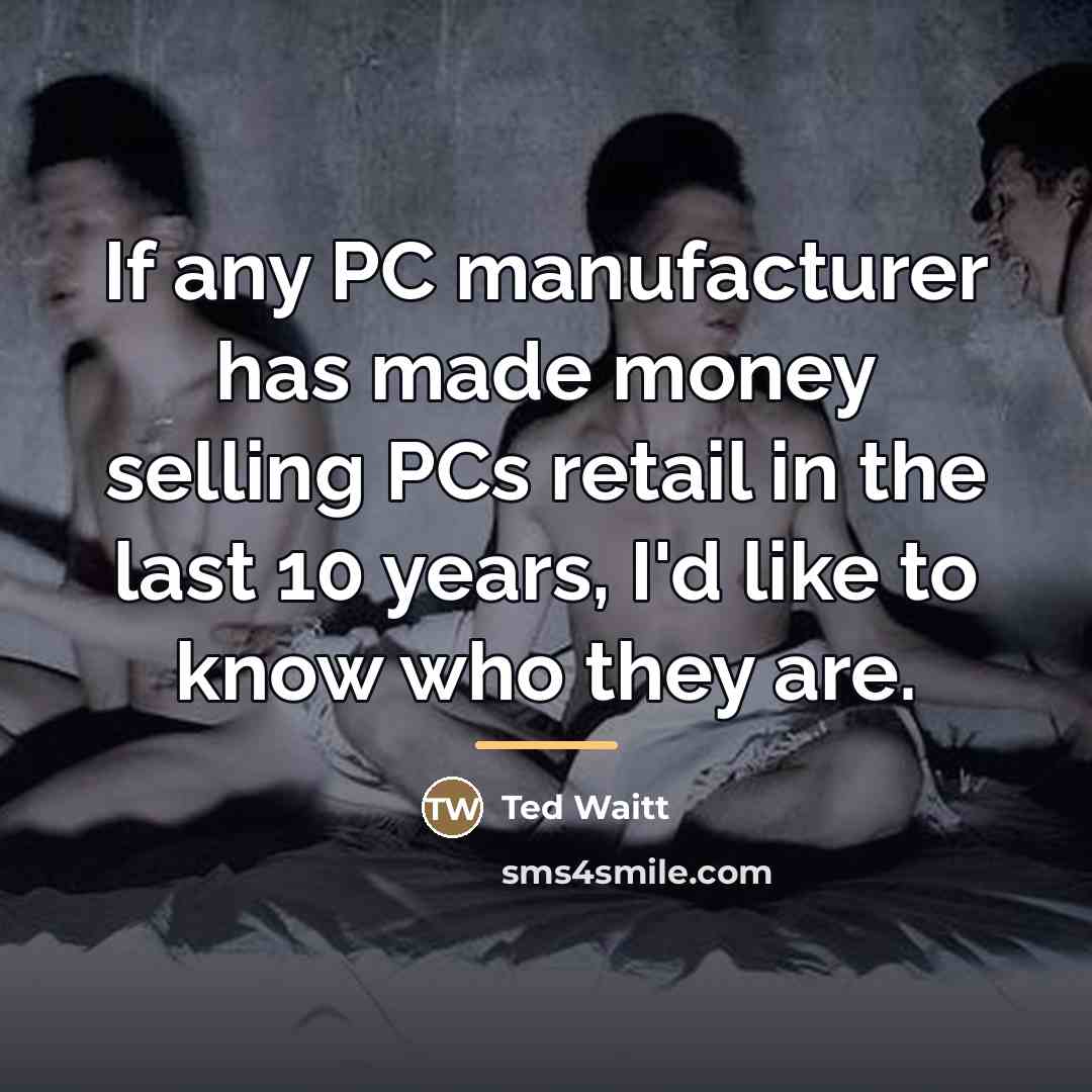 “If any PC manufacturer has made money selling PCs retail…” quote by Ted Waitt