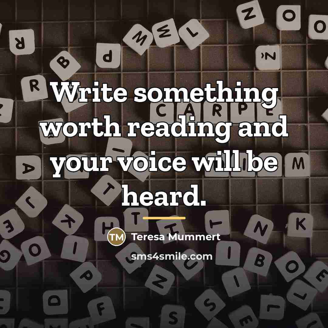 “Write something worth reading and your voice will be heard.…” quote by Teresa Mummert