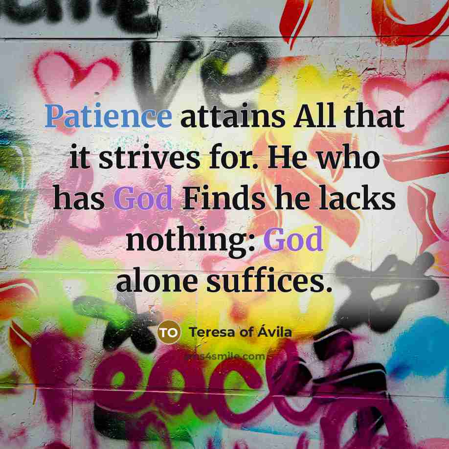 “Patience attains All that it strives for. He who has…” quote by Teresa of Avila