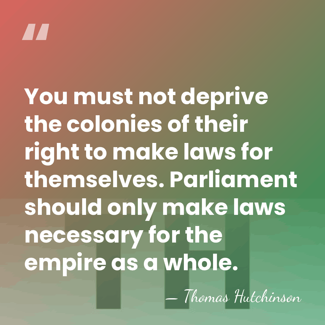 You must not deprive the colonies of their right to make laws&hellip; - Thomas Hutchinson