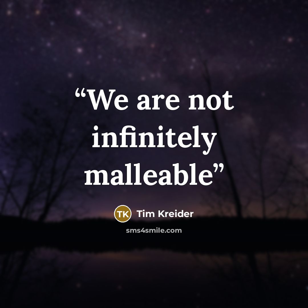 “We are not infinitely malleable” quote by Tim Kreider