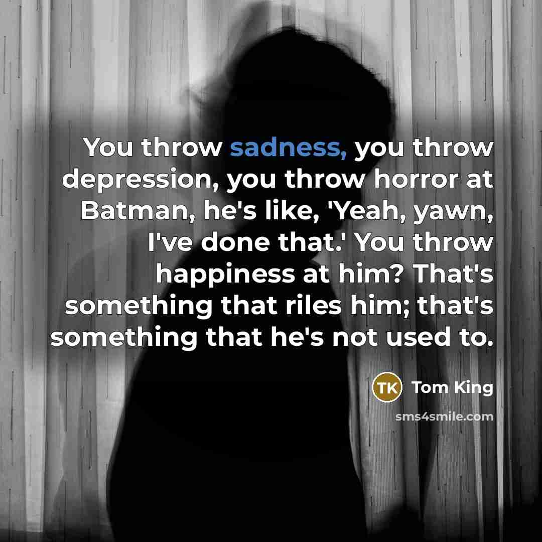 “You throw sadness, you throw depression, you throw horror at…” quote by Tom King