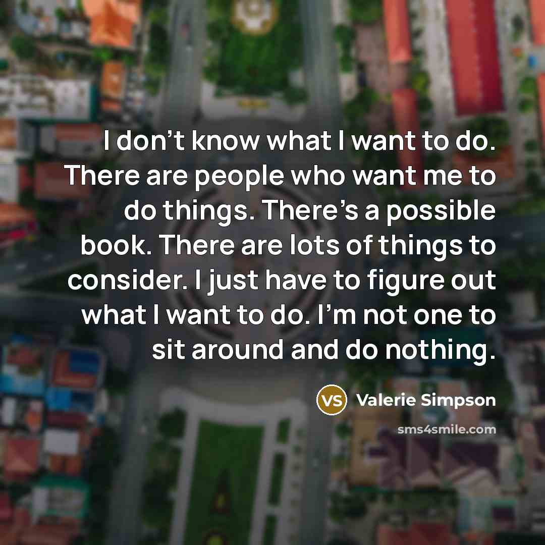 “I don't know what I want to do. There are…” quote by Valerie Simpson