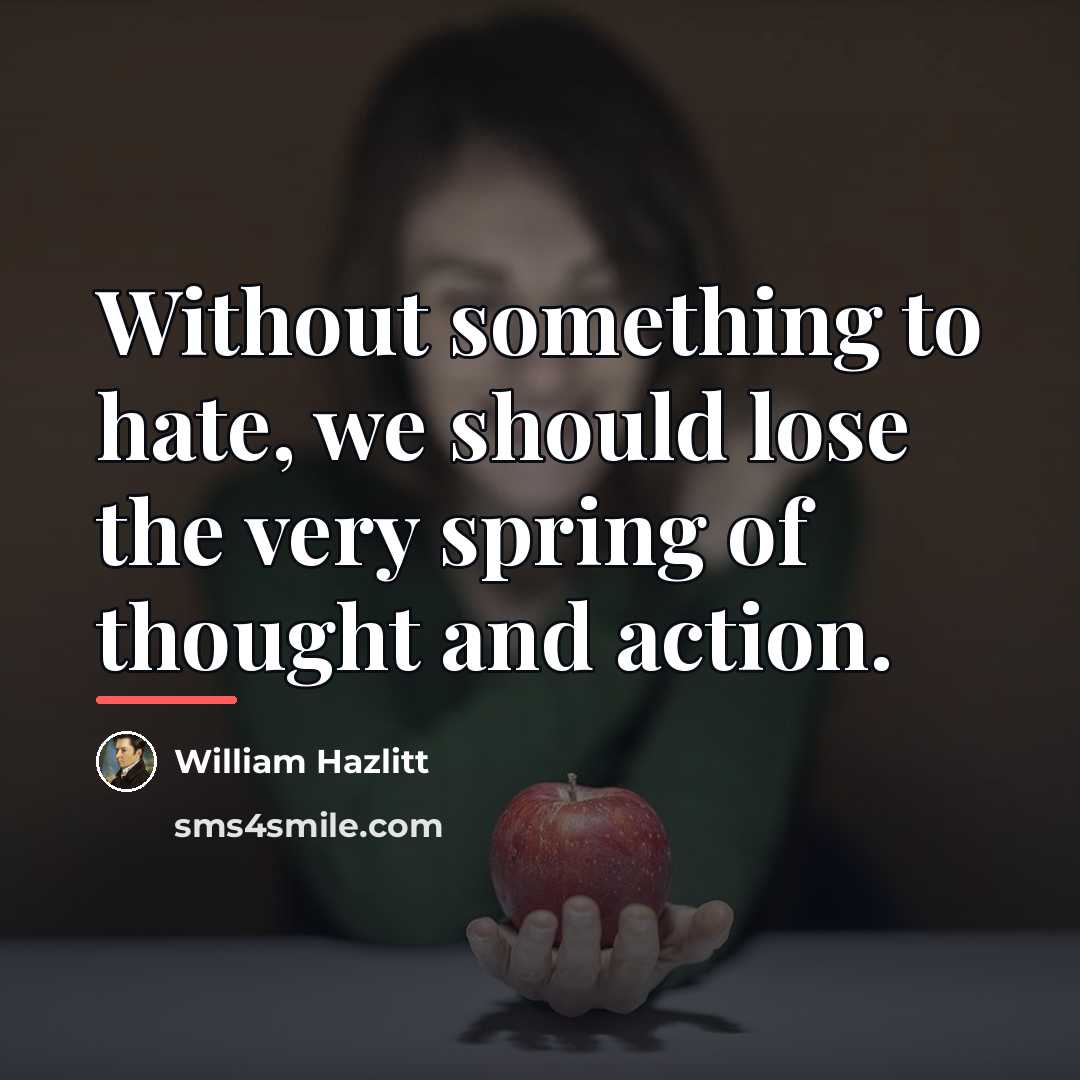 “Without something to hate, we should lose the very spring…” quote by William Hazlitt