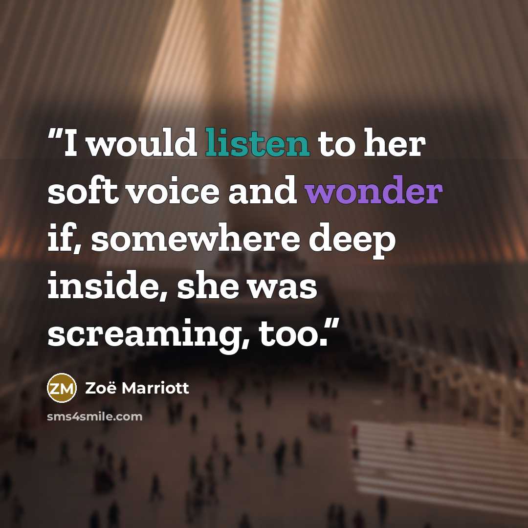 “I would listen to her soft voice and wonder if, somewhere deep inside, she was screaming, too.” quote by Zoë Marriott