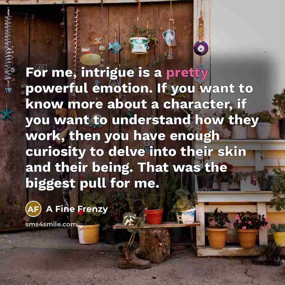 “For me, intrigue is a pretty powerful emotion. If you…” quote by A Fine Frenzy