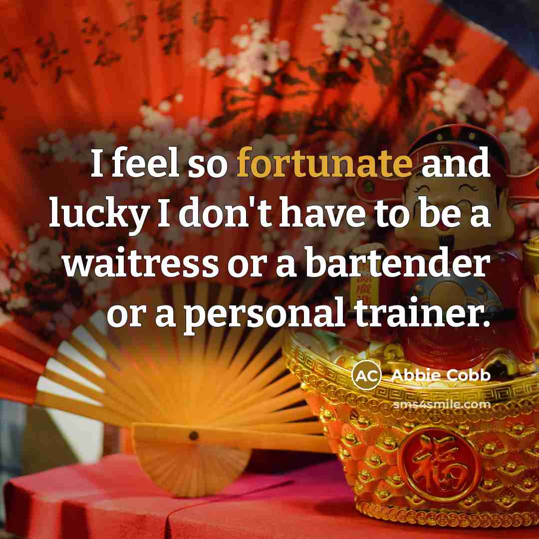 “I feel so fortunate and lucky I don't have to…” quote by Abbie Cobb