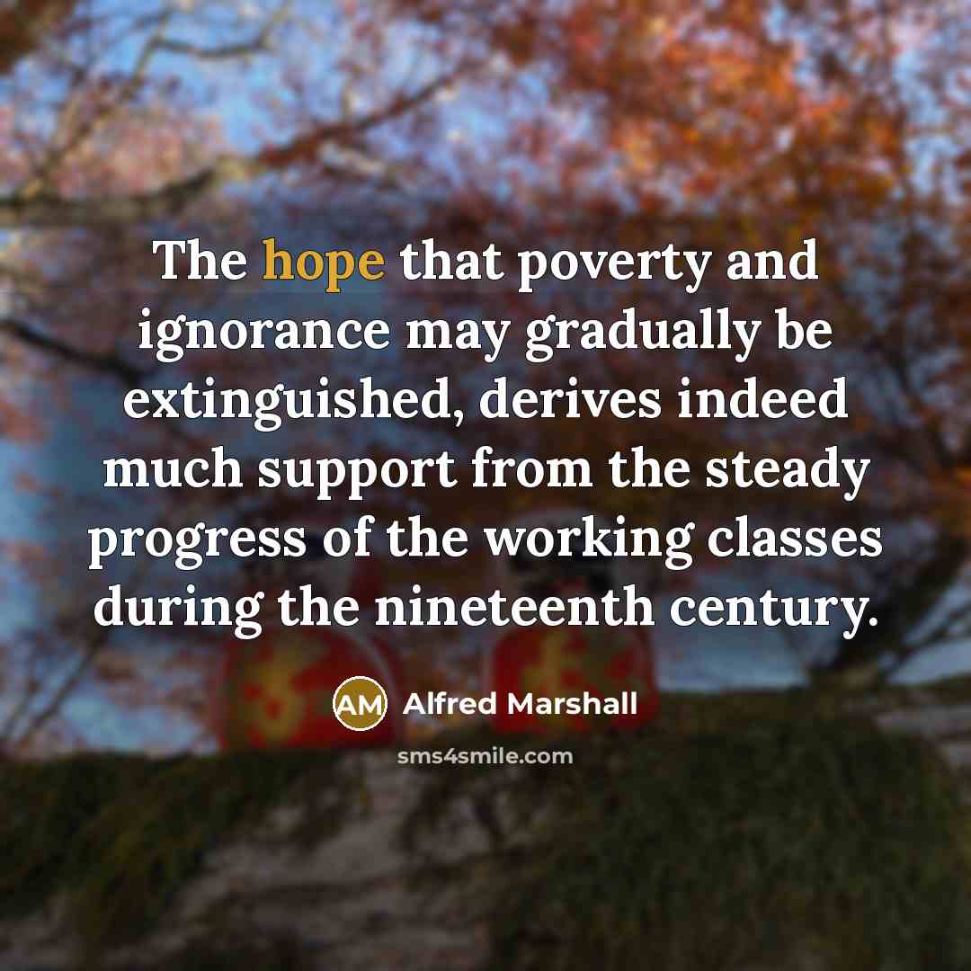 “The hope that poverty and ignorance may gradually be extinguished,…” quote by Alfred Marshall