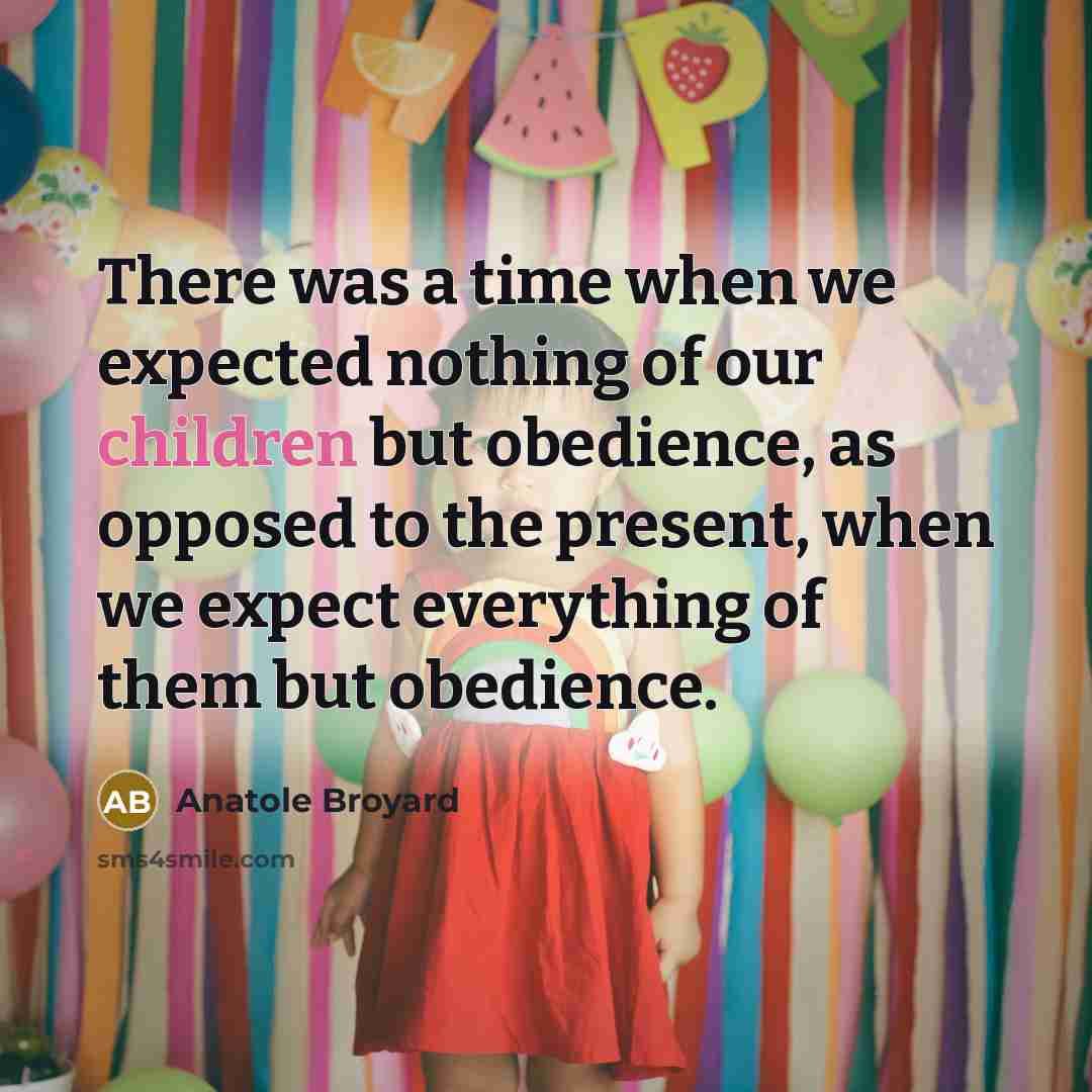 “There was a time when we expected nothing of our children but obedience, as opposed to the present, when we expect everything of them but obedience.” quote by Anatole Broyard