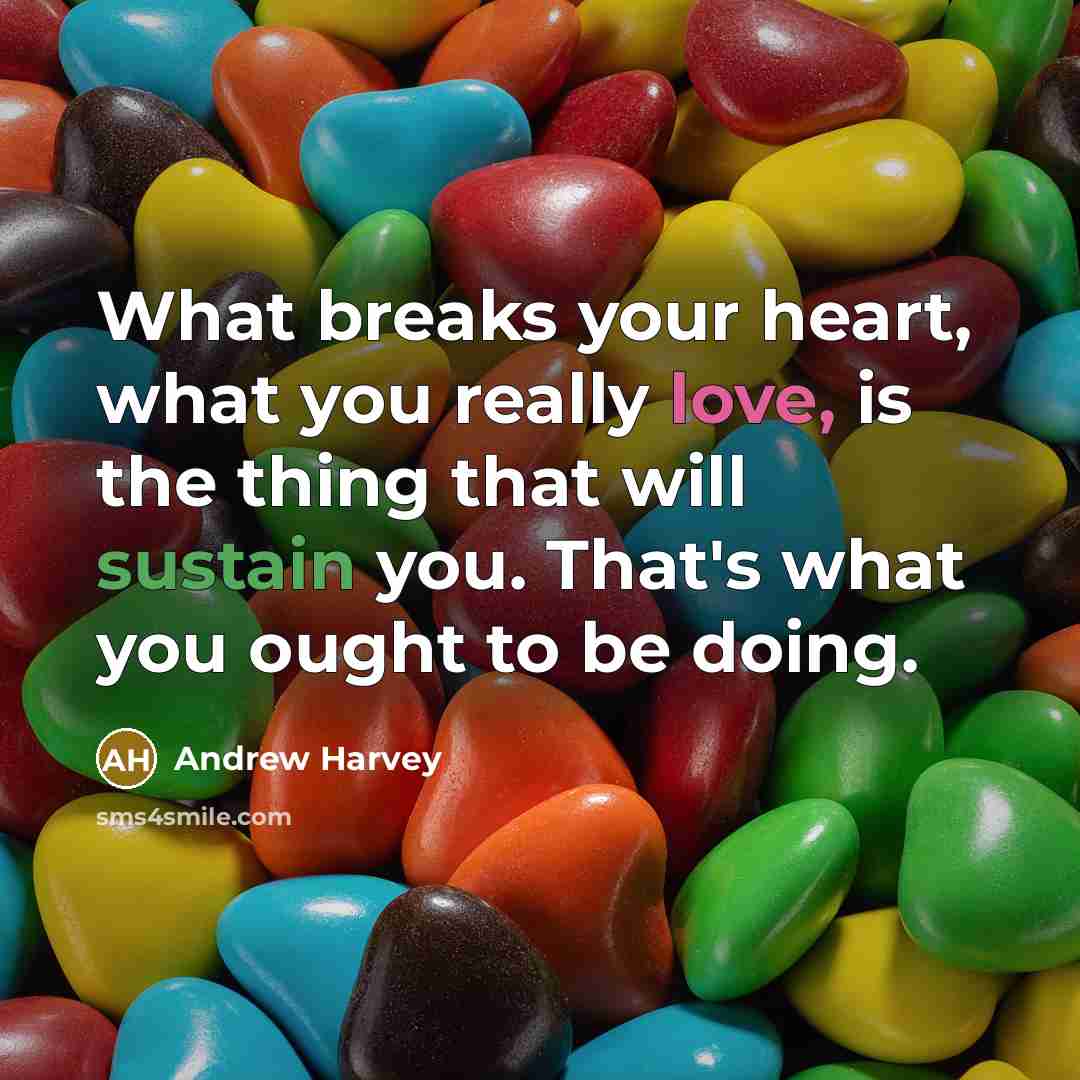 “What breaks your heart, what you really love, is the…” quote by Andrew Harvey
