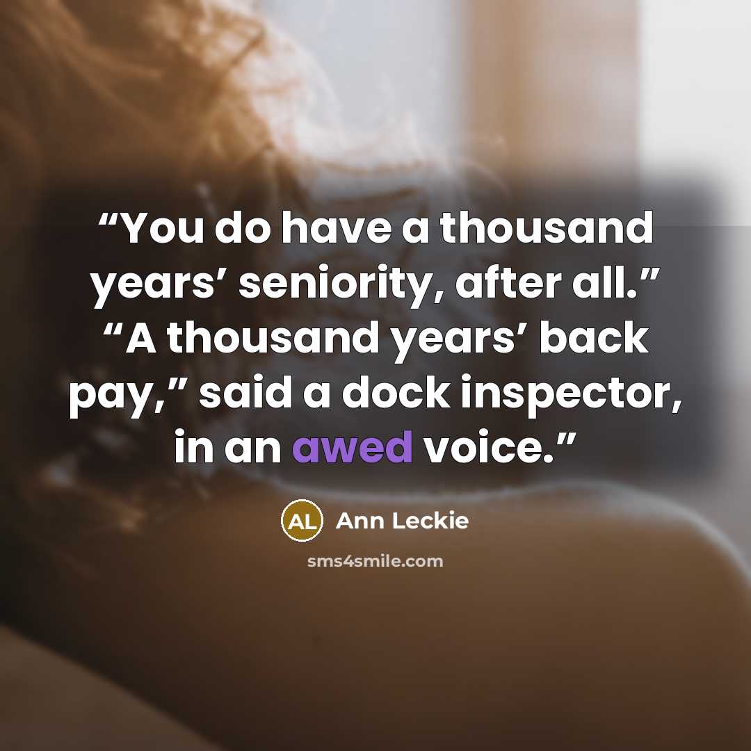 “You do have a thousand years’ seniority, after all.” “A thousand years’ back pay,” said a dock inspector, in an awed voice.” quote by Ann Leckie