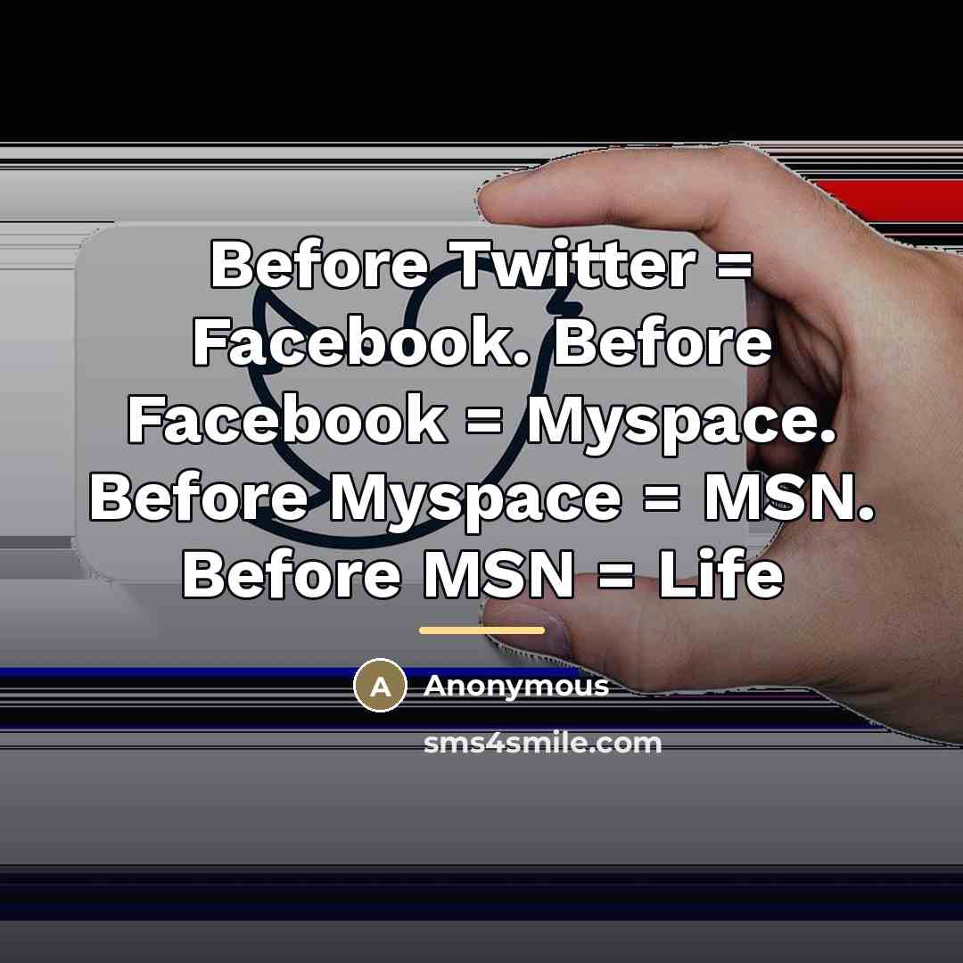 “Before Twitter = Facebook. Before Facebook = Myspace. Before Myspace…” quote by Anonymous