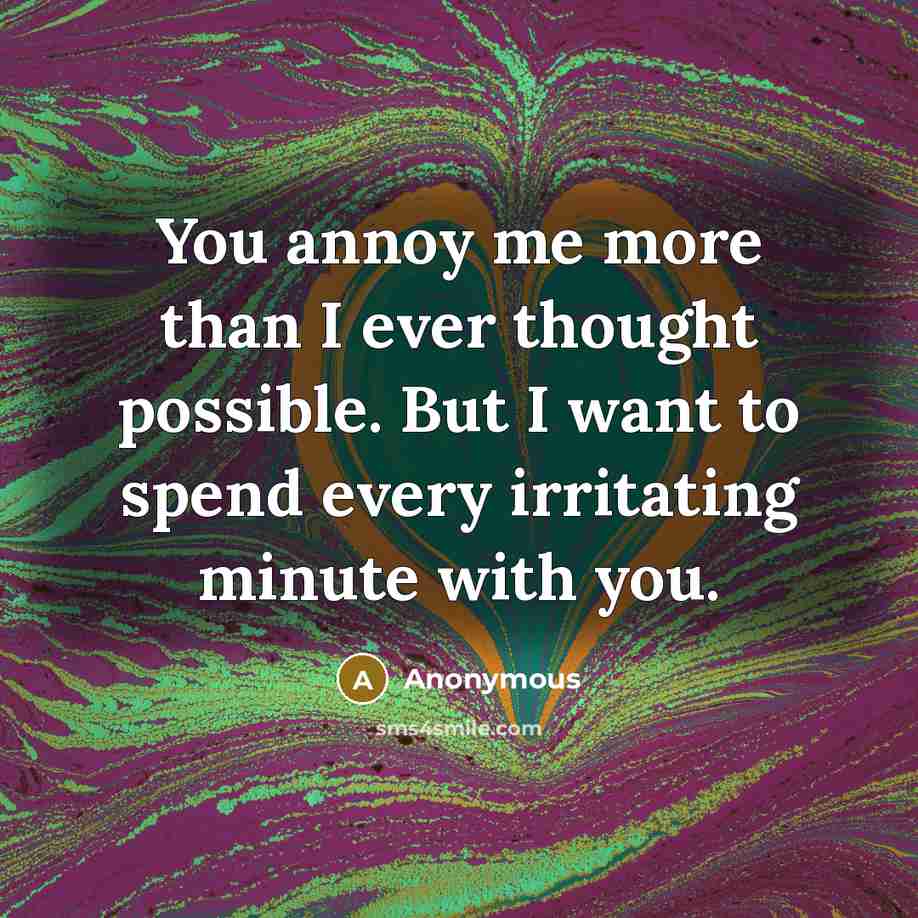 “You annoy me more than I ever thought possible. But…” quote by Anonymous
