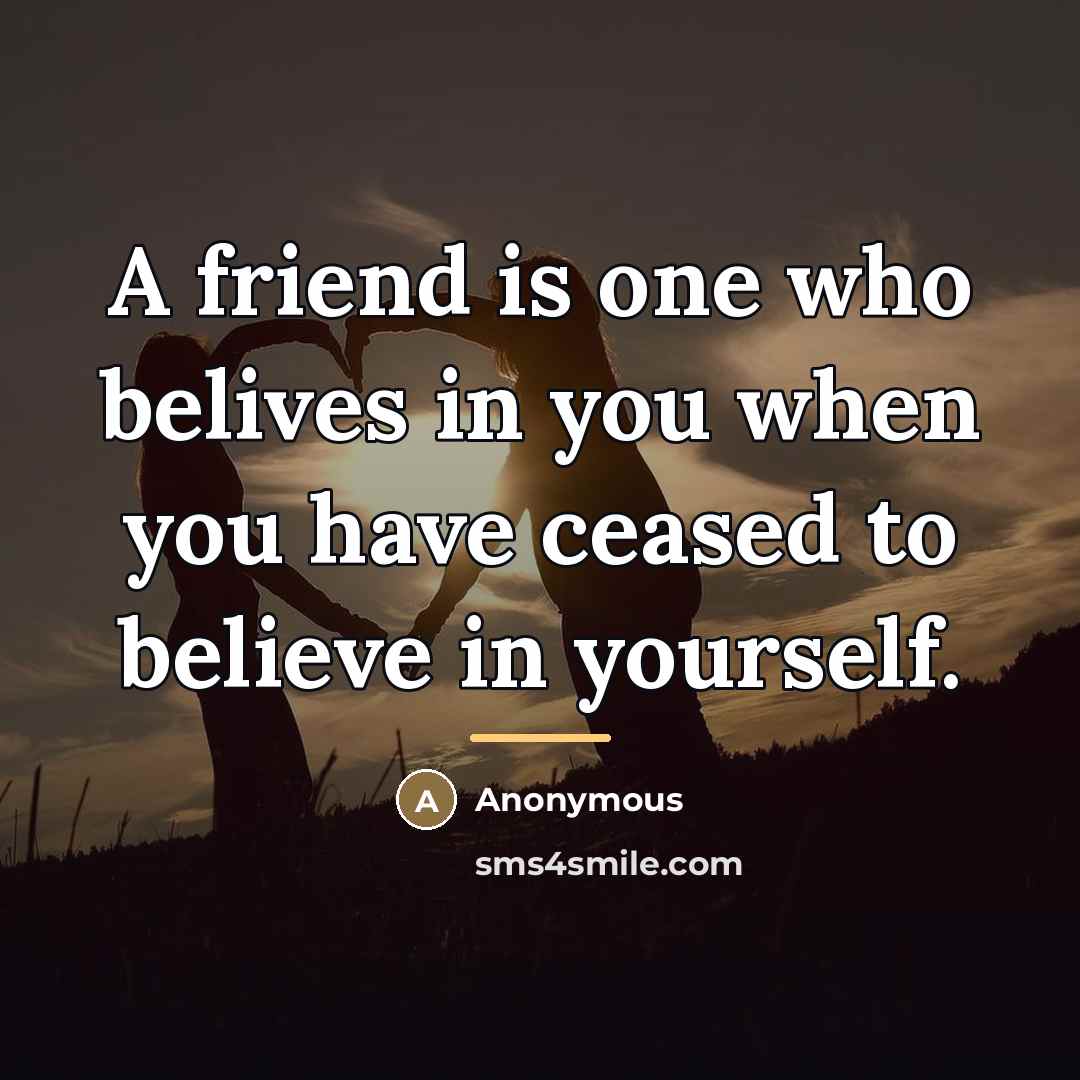 “A friend is one who belives in you when you…” quote by Anonymous