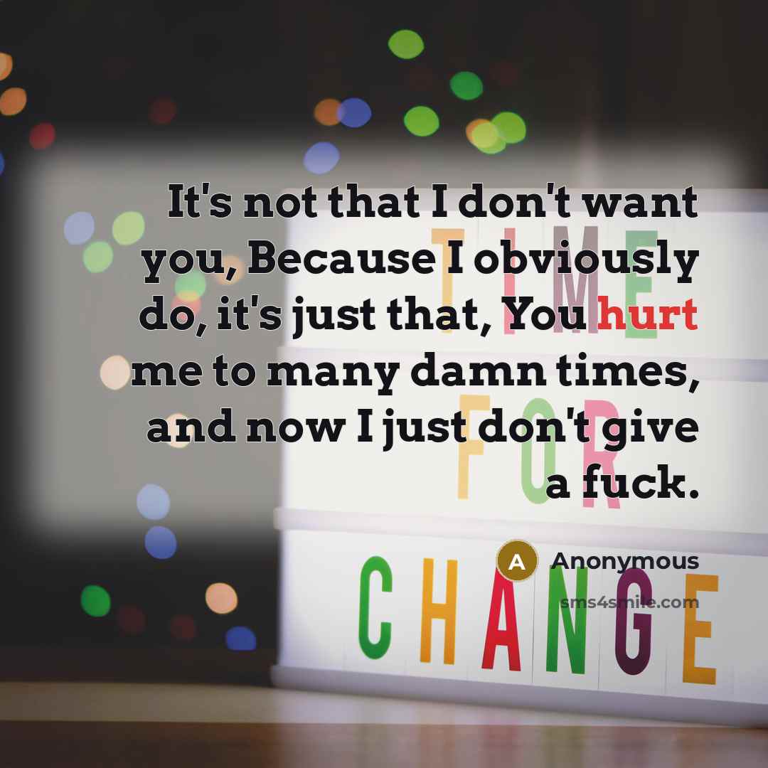“It's not that I don't want you, Because I obviously do, it's just that, You hurt me to many damn times, and now I just don't give a fuck.” quote by Anonymous