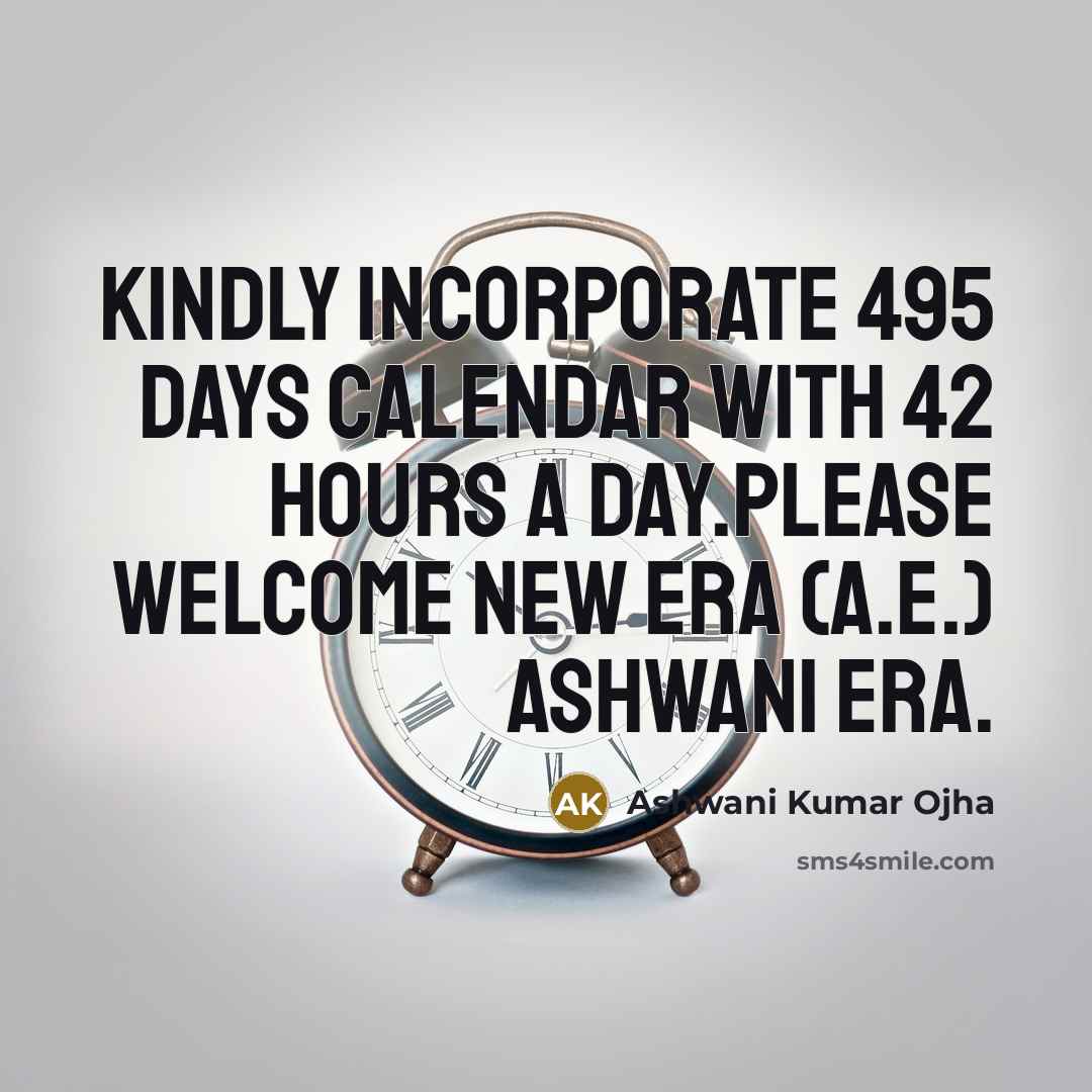 “Kindly incorporate 495 days calendar with 42 hours a day.Please Welcome New Era (A.E.) ASHWANI ERA.” quote by Ashwani Kumar Ojha