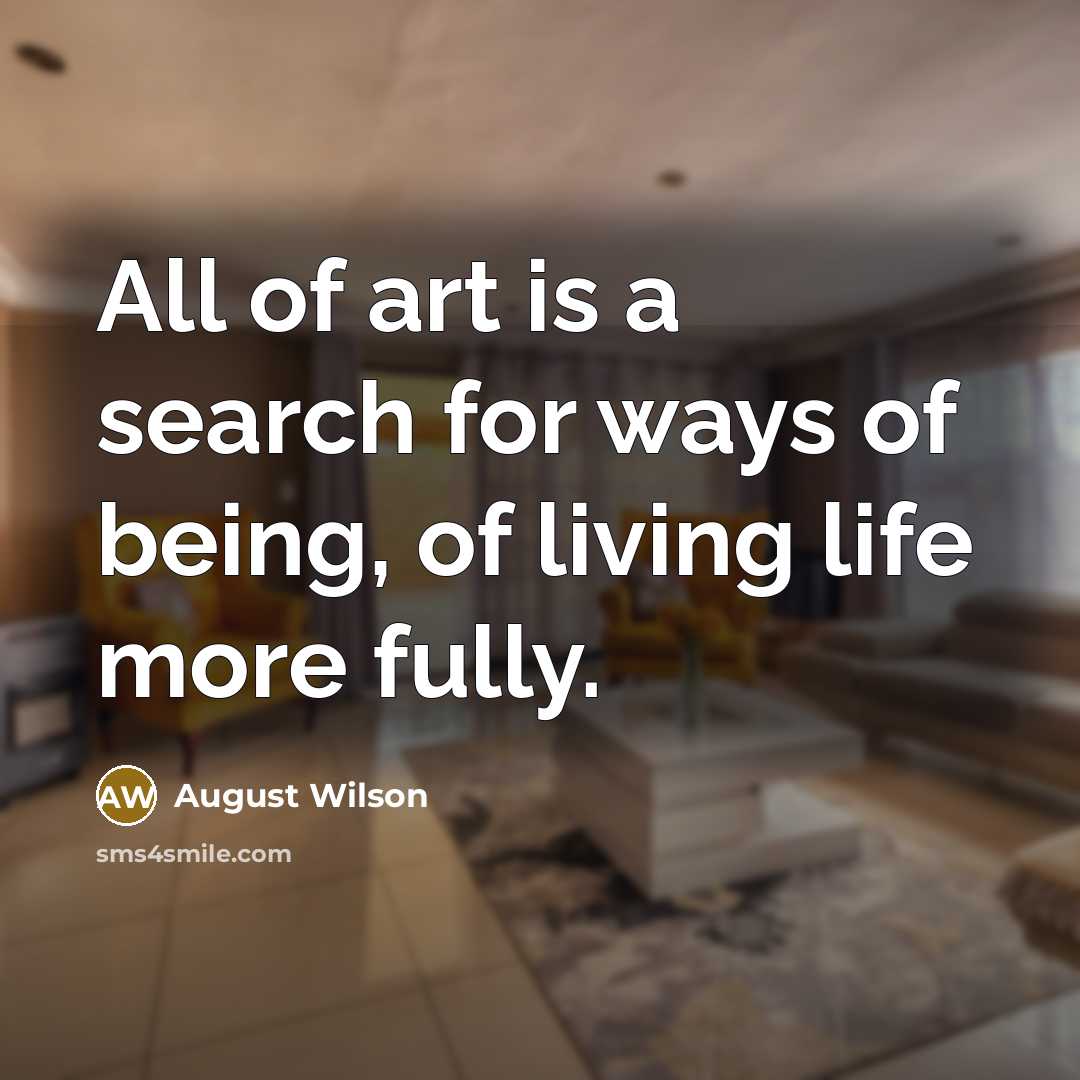“All of art is a search for ways of being,…” quote by August Wilson
