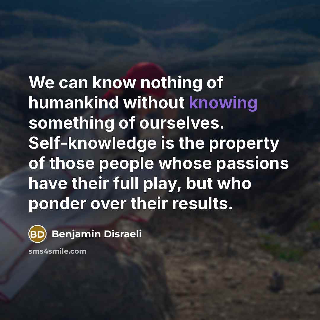 “We can know nothing of humankind without knowing something of…” quote by Benjamin Disraeli