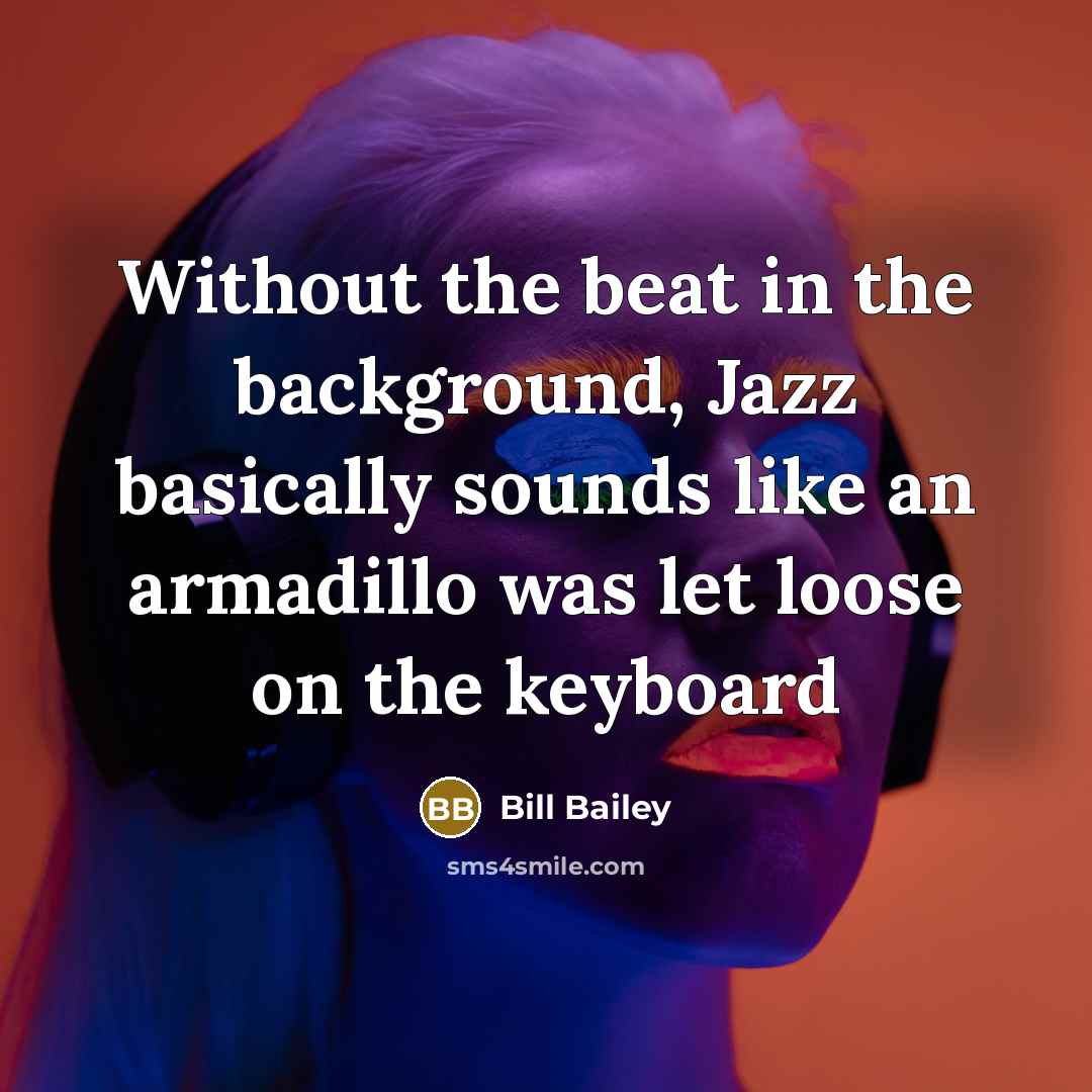 “Without the beat in the background, Jazz basically sounds like…” quote by Bill Bailey