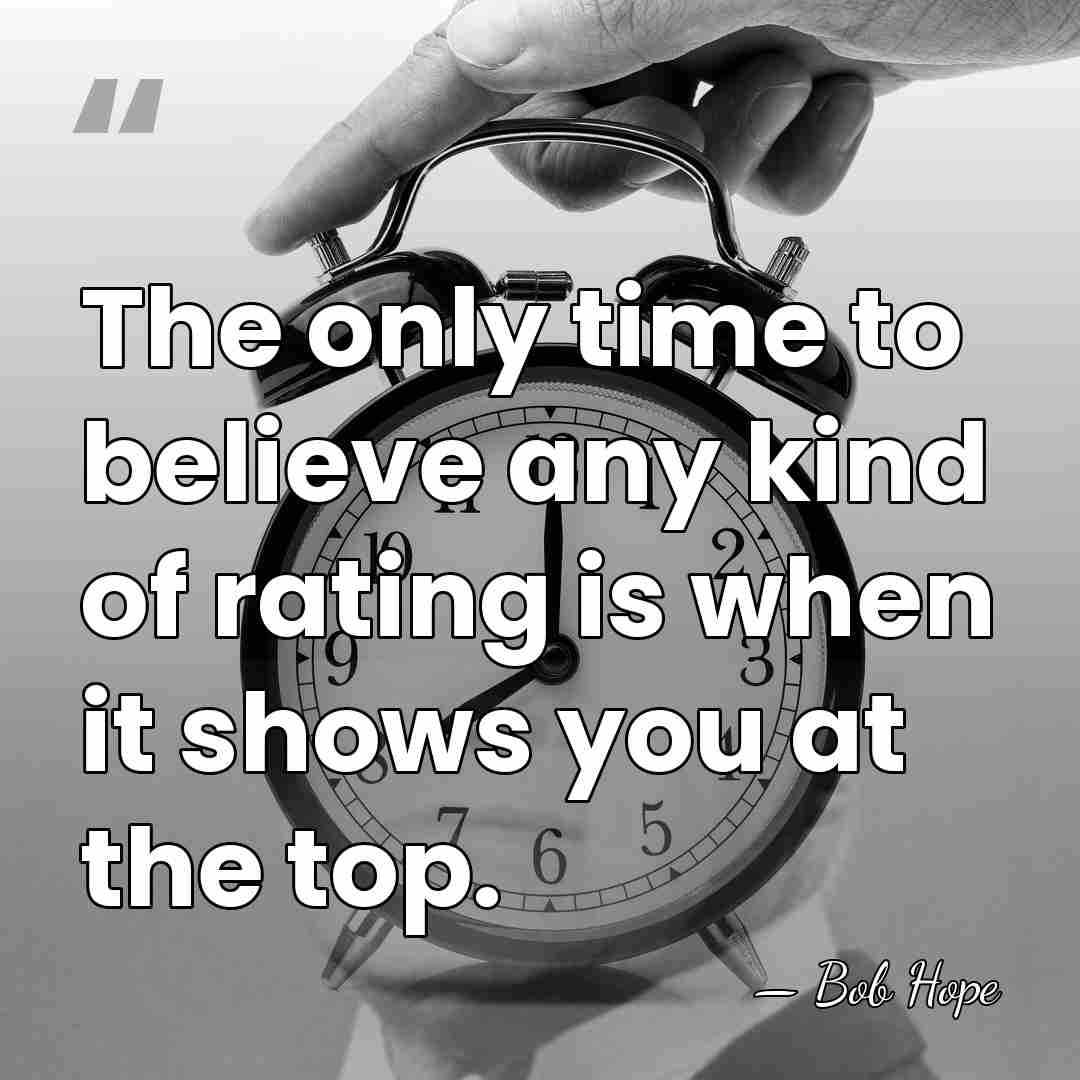 The only time to believe any kind of rating is when it&hellip; - Bob Hope