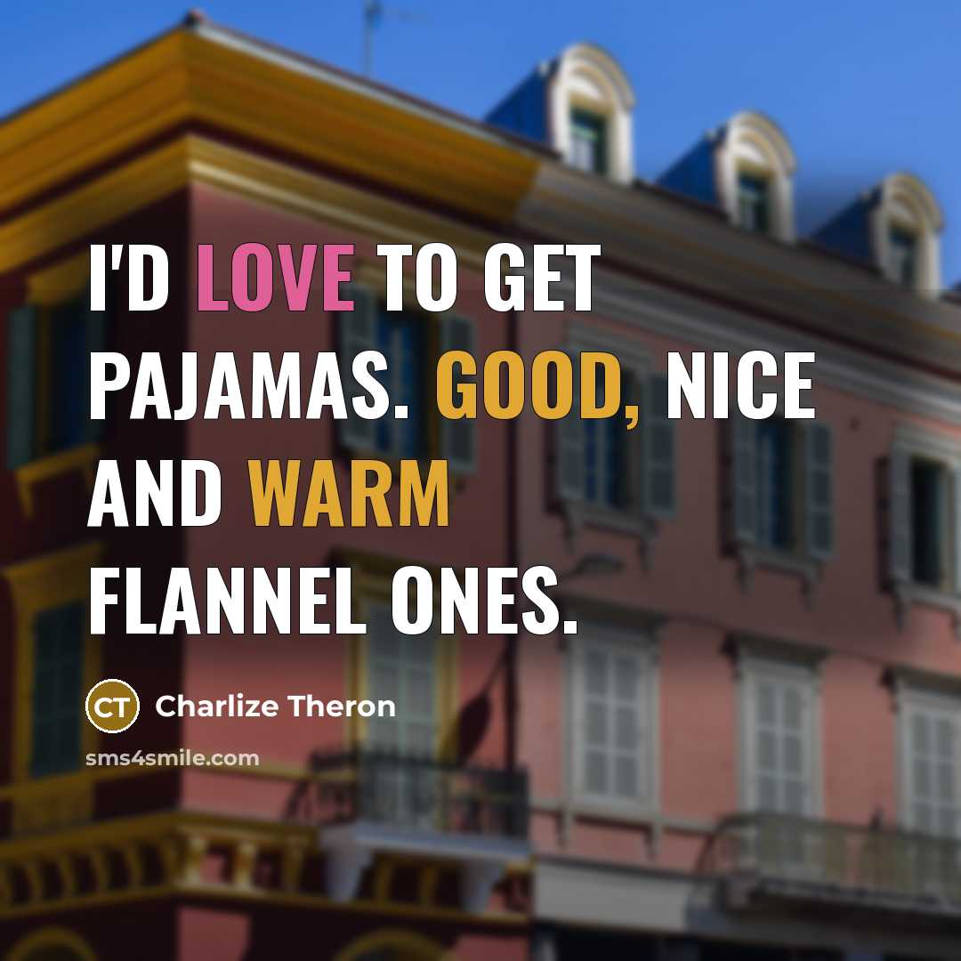 “I'd love to get pajamas. Good, nice and warm flannel…” quote by Charlize Theron