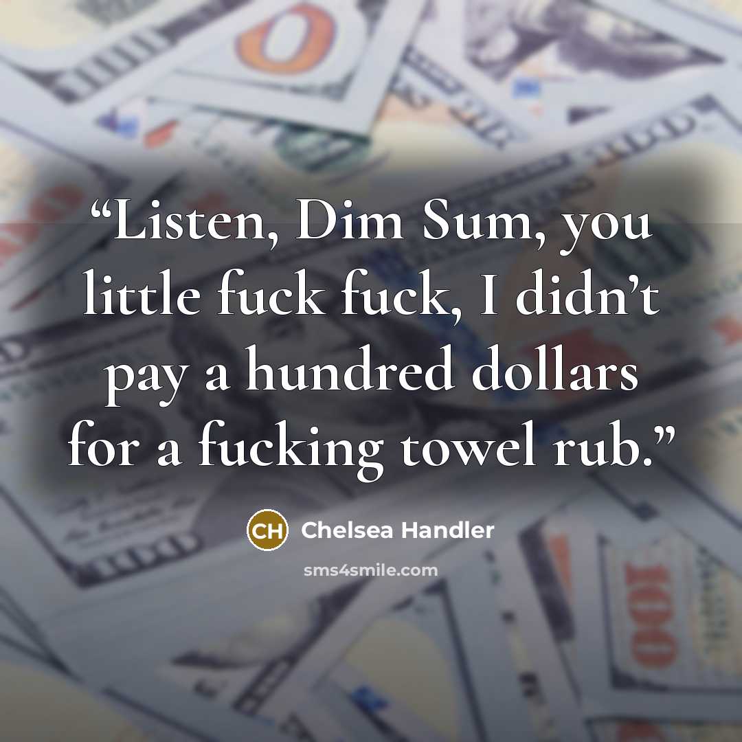 “Listen, Dim Sum, you little fuck fuck, I didn’t pay a hundred dollars for a fucking towel rub.” quote by Chelsea Handler