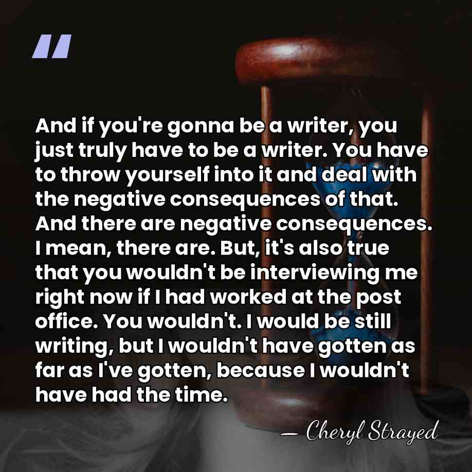 And if you're gonna be a writer, you just truly have to&hellip; - Cheryl Strayed