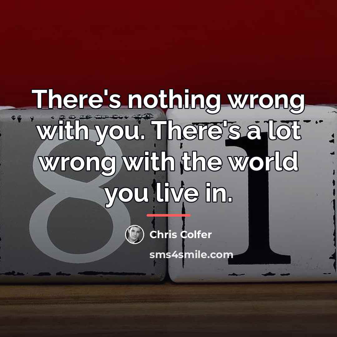 “There's nothing wrong with you. There's a lot wrong with…” quote by Chris Colfer