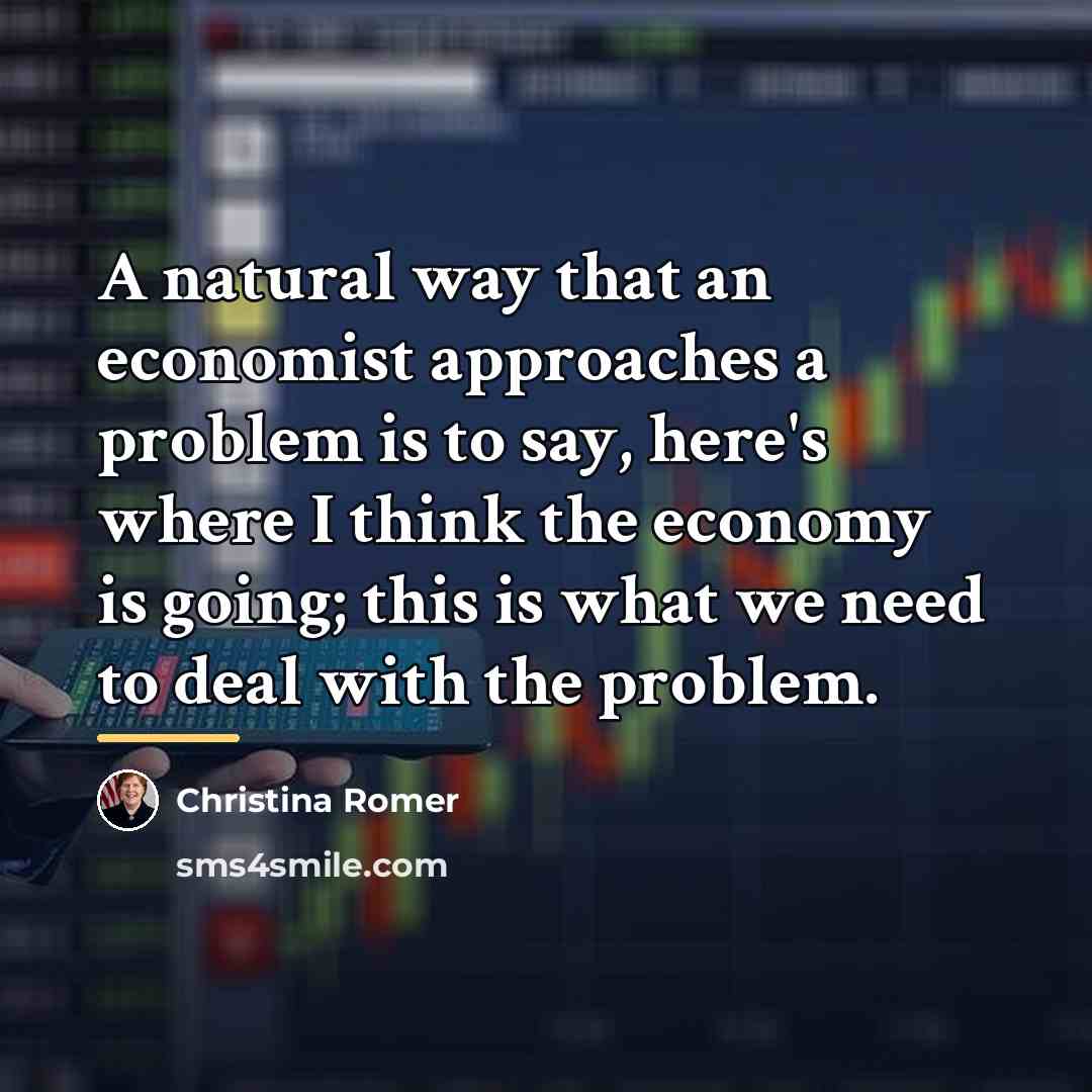“A natural way that an economist approaches a problem is…” quote by Christina Romer