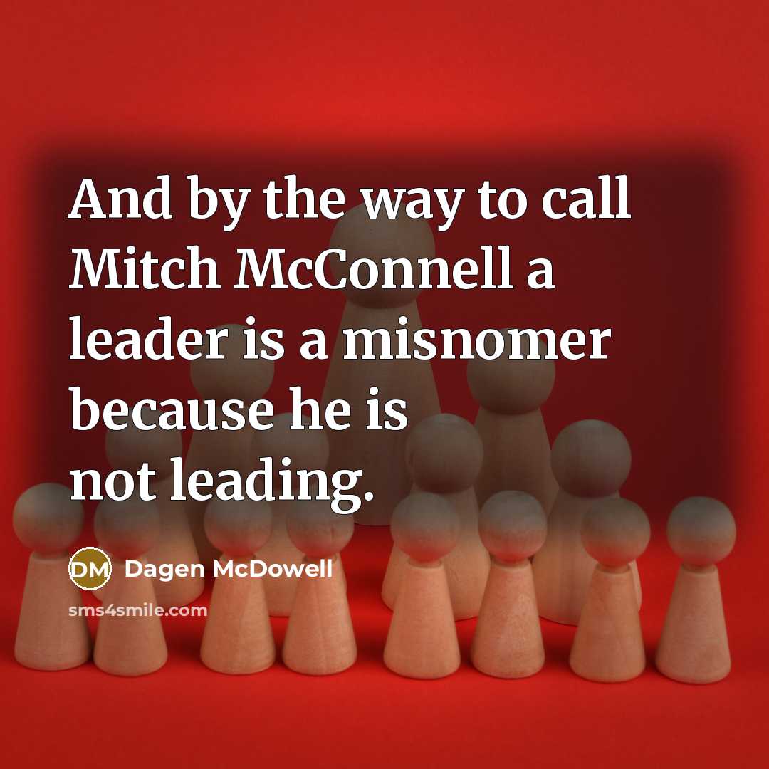 “And by the way to call Mitch McConnell a leader…” quote by Dagen McDowell