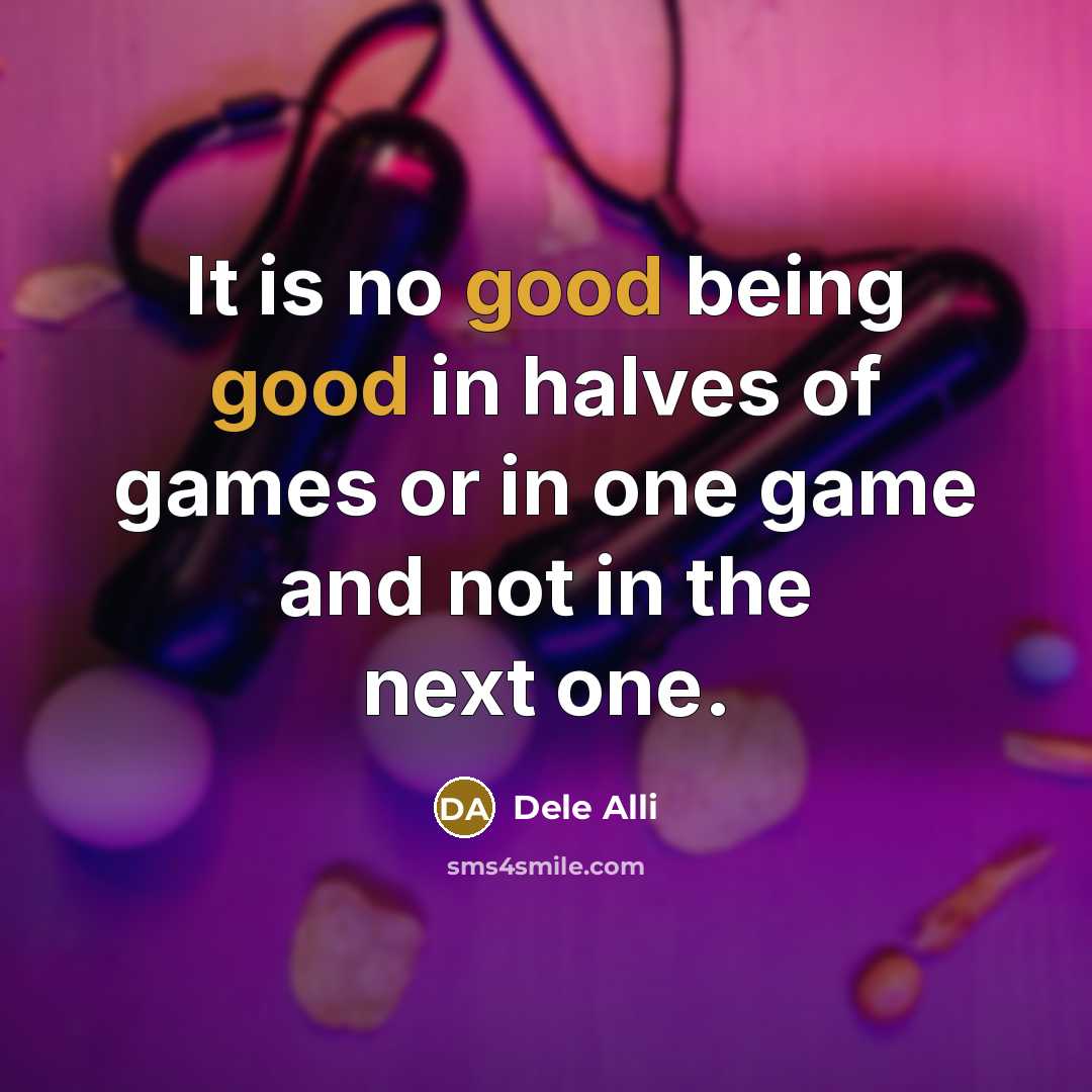 “It is no good being good in halves of games…” quote by Dele Alli