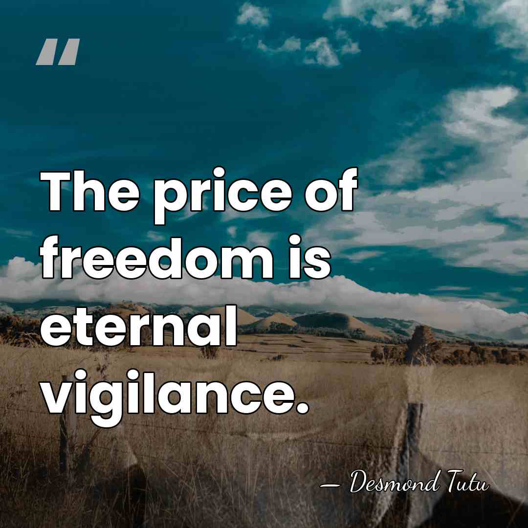 The price of freedom is eternal vigilance. - Desmond Tutu