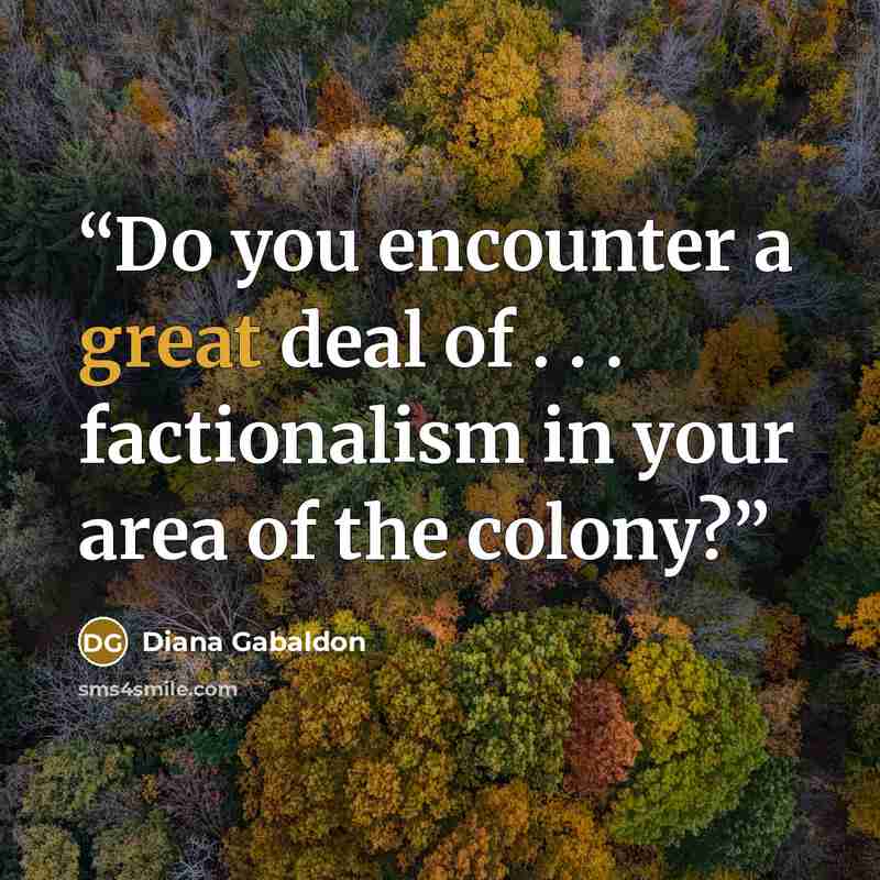 “Do you encounter a great deal of . . . factionalism in your area of the colony?” quote by Diana Gabaldon