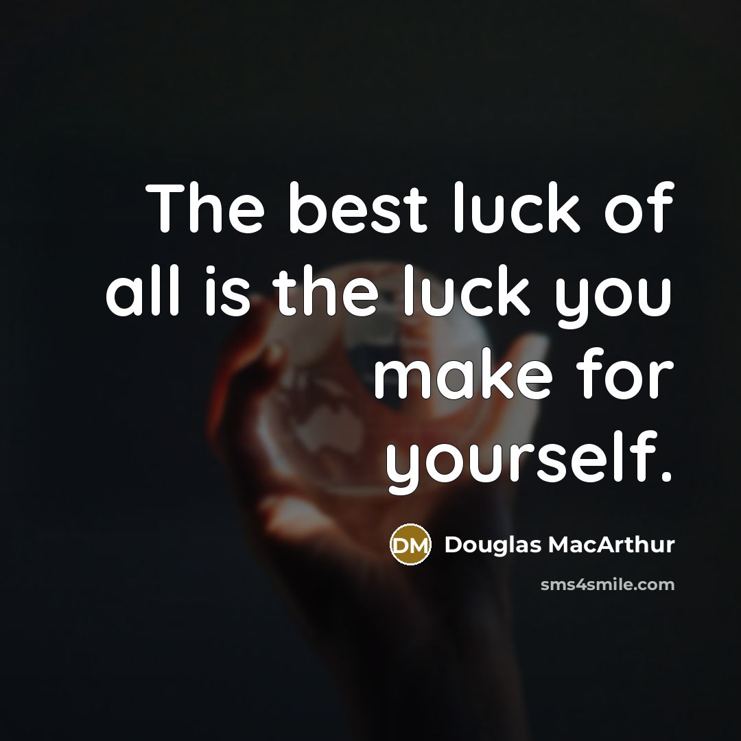 “The best luck of all is the luck you make…” quote by Douglas MacArthur