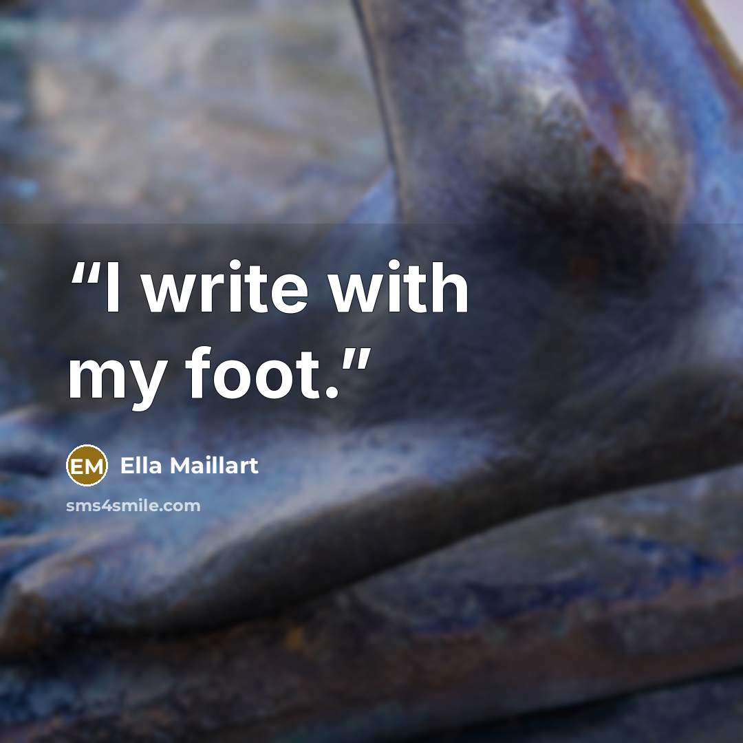 “I write with my foot.” quote by Ella Maillart