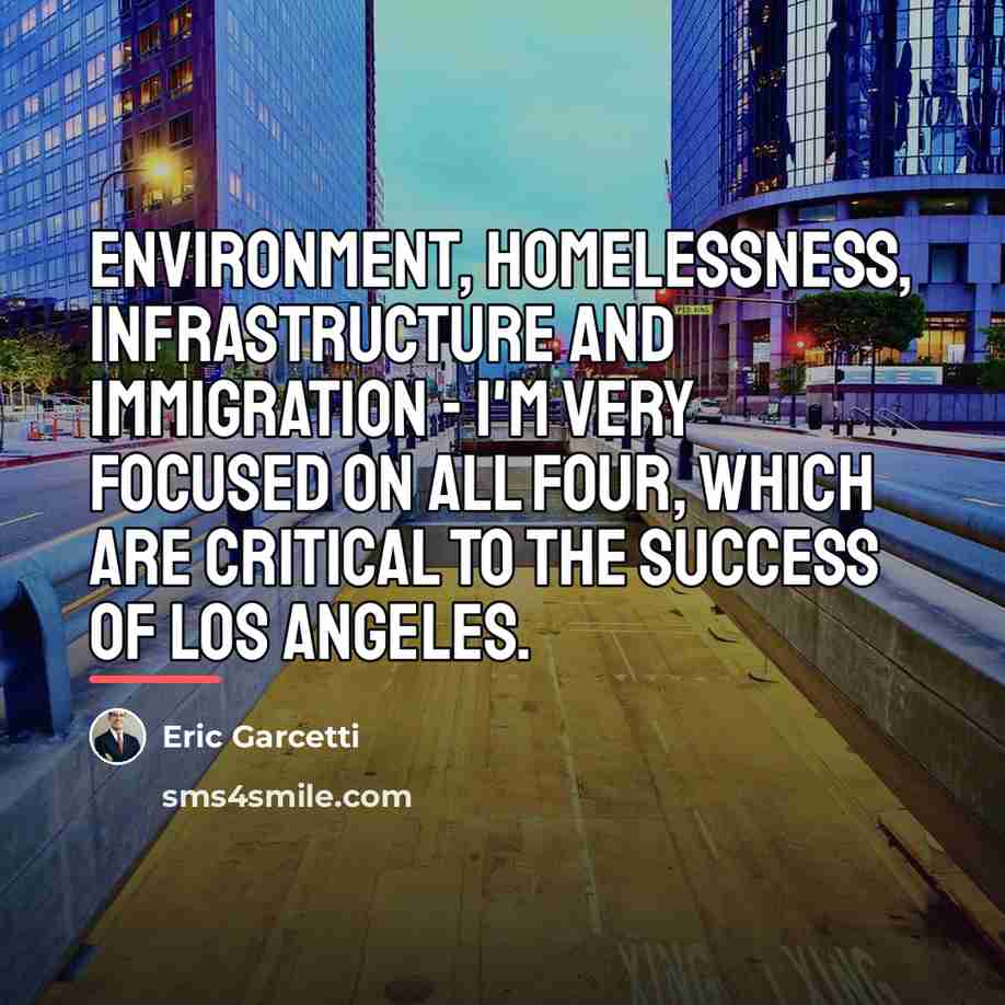 “Environment, homelessness, infrastructure and immigration - I'm very focused on…” quote by Eric Garcetti