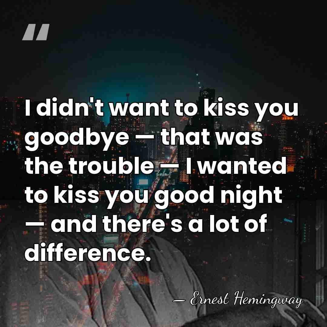 I didn't want to kiss you goodbye — that was the trouble&hellip; - Ernest Hemingway