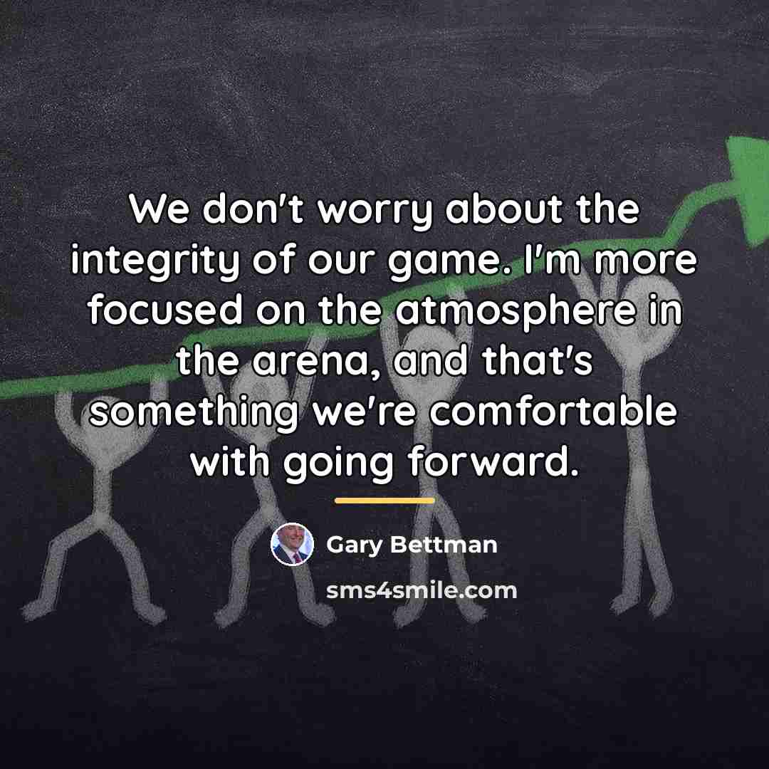 “We don't worry about the integrity of our game. I'm…” quote by Gary Bettman