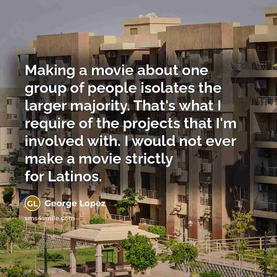 “Making a movie about one group of people isolates the…” quote by George Lopez