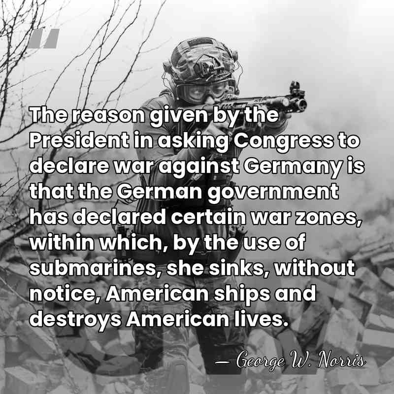 The reason given by the President in asking Congress to declare war&hellip; - George William Norris