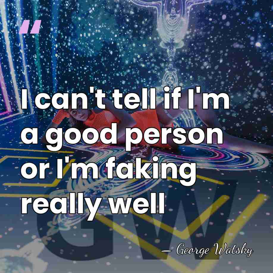 I can't tell if I'm a good person or I'm faking really&hellip; - George Watsky