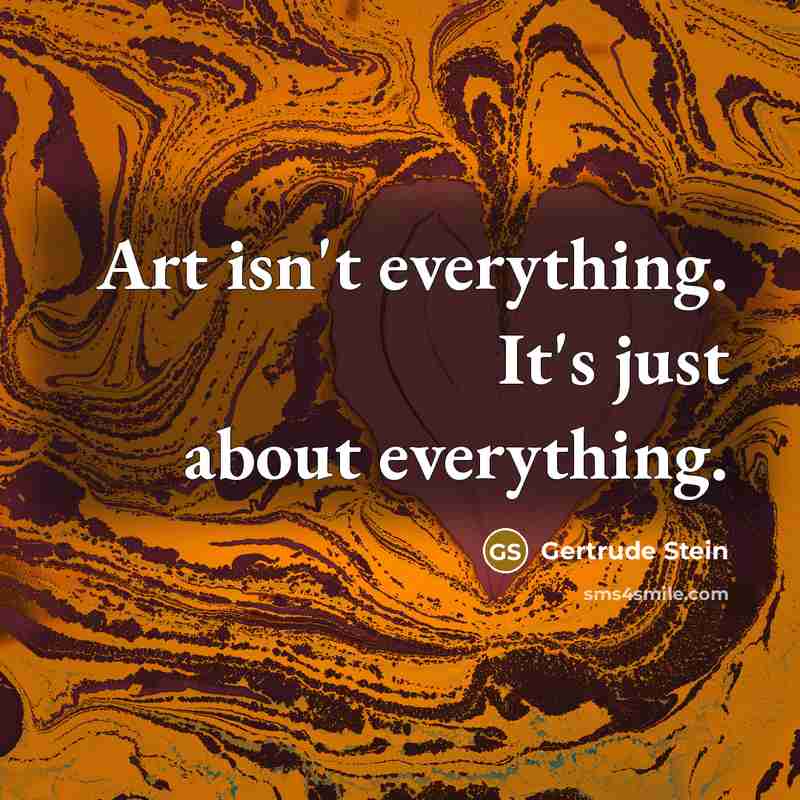 “Art isn't everything. It's just about everything.…” quote by Gertrude Stein