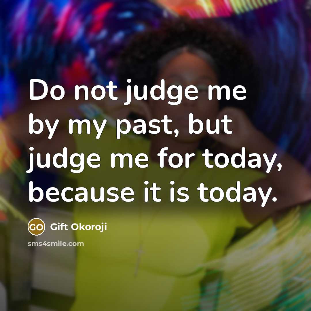 “Do not judge me by my past, but judge me…” quote by Gift Okoroji