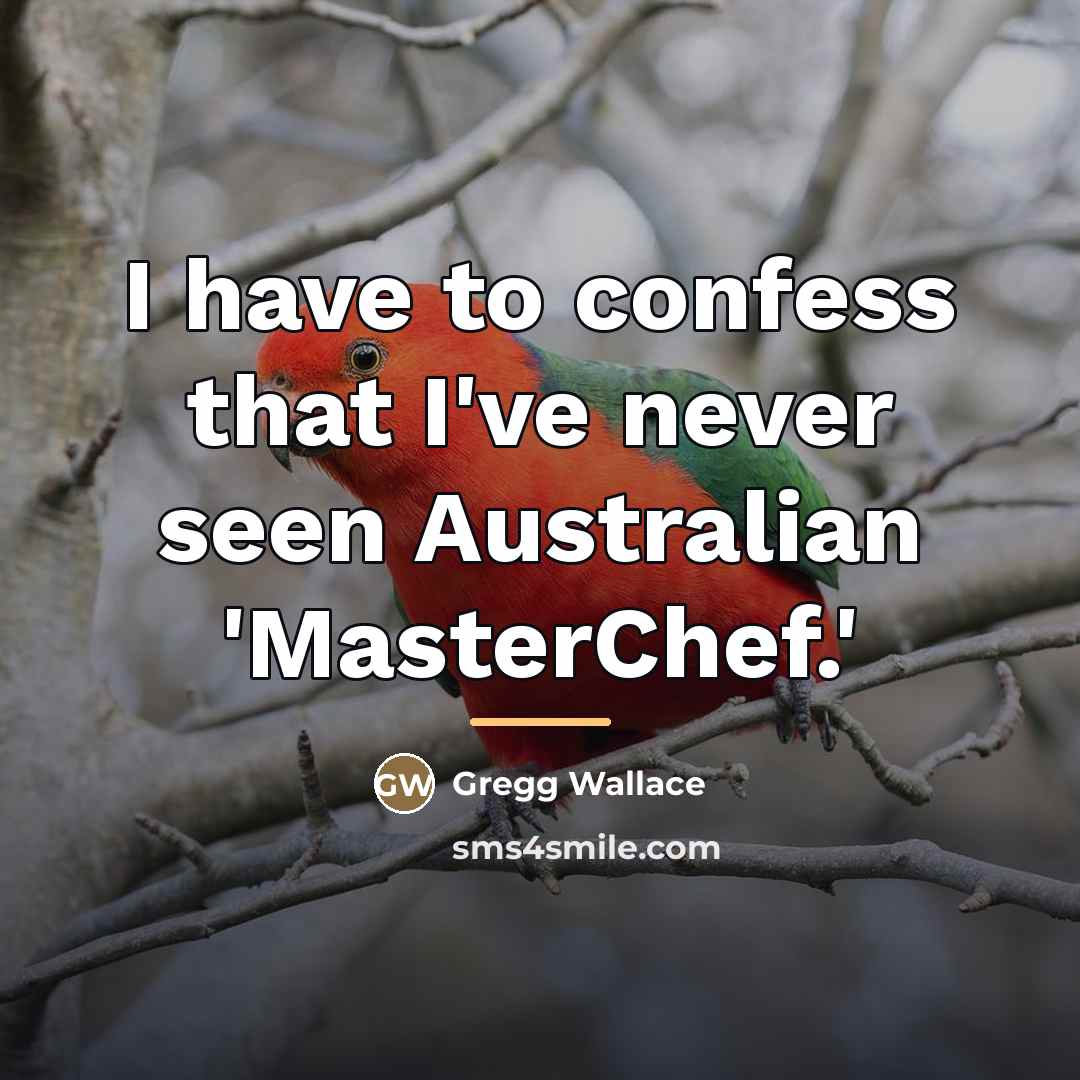 “I have to confess that I've never seen Australian 'MasterChef.'…” quote by Gregg Wallace