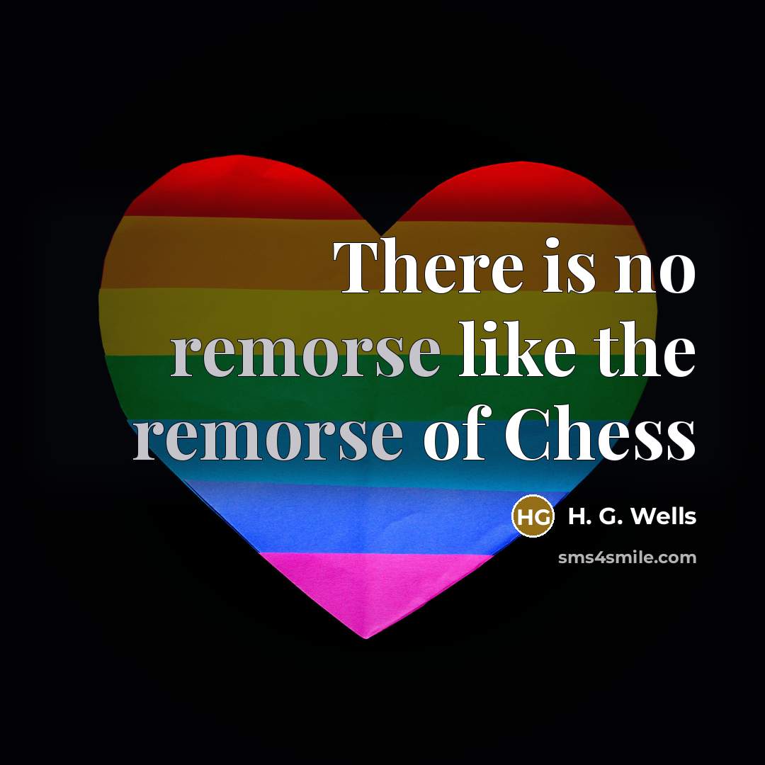 “There is no remorse like the remorse of Chess…” quote by H. G. Wells