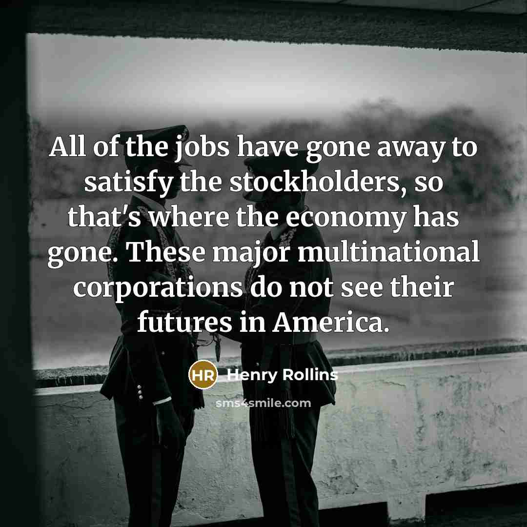 “All of the jobs have gone away to satisfy the…” quote by Henry Rollins